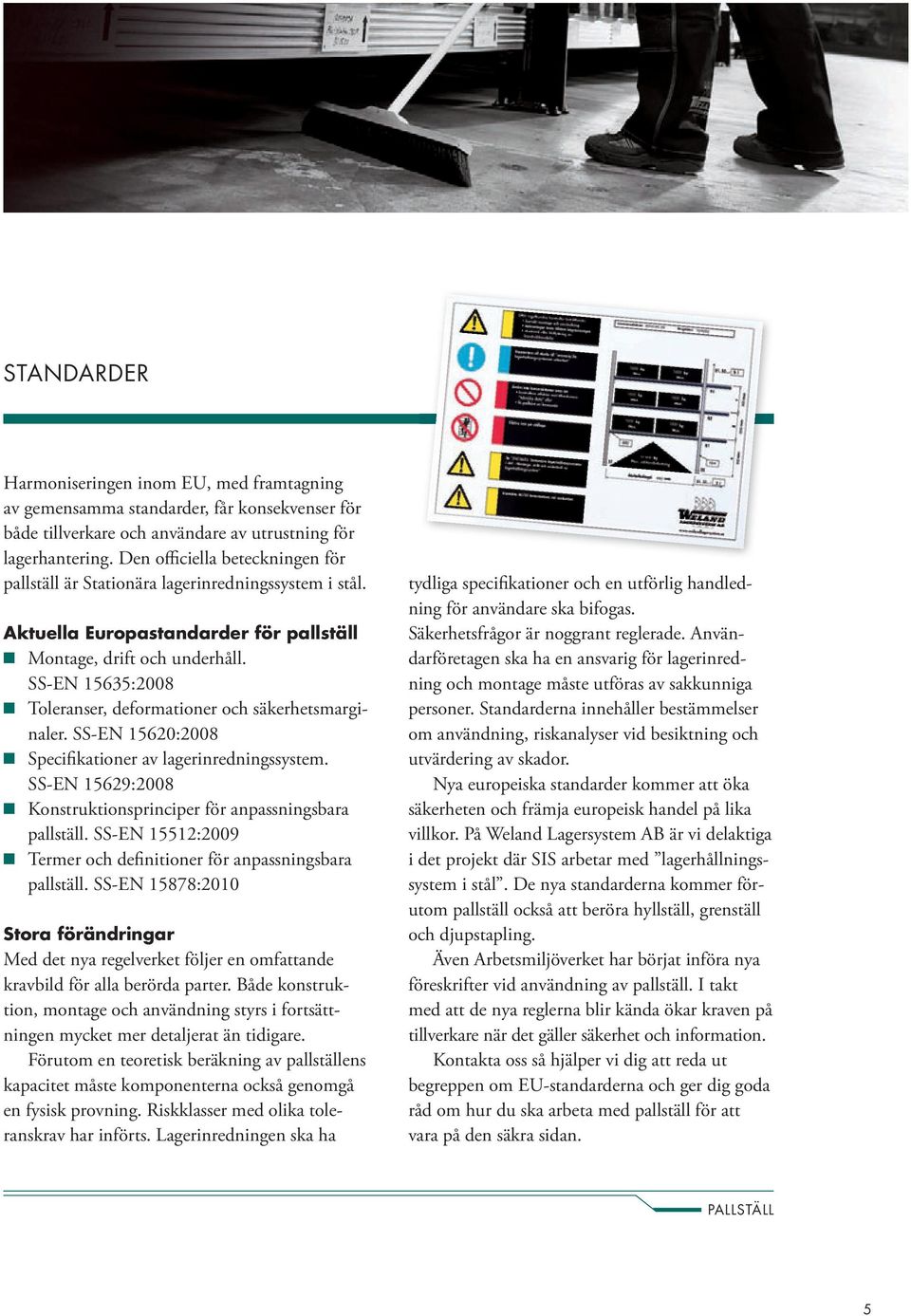 SS-EN 15635:2008 Toleranser, deformationer och säkerhetsmarginaler. SS-EN 15620:2008 Specifikationer av lagerinredningssystem. SS-EN 15629:2008 Konstruktionsprinciper för anpassningsbara pallställ.