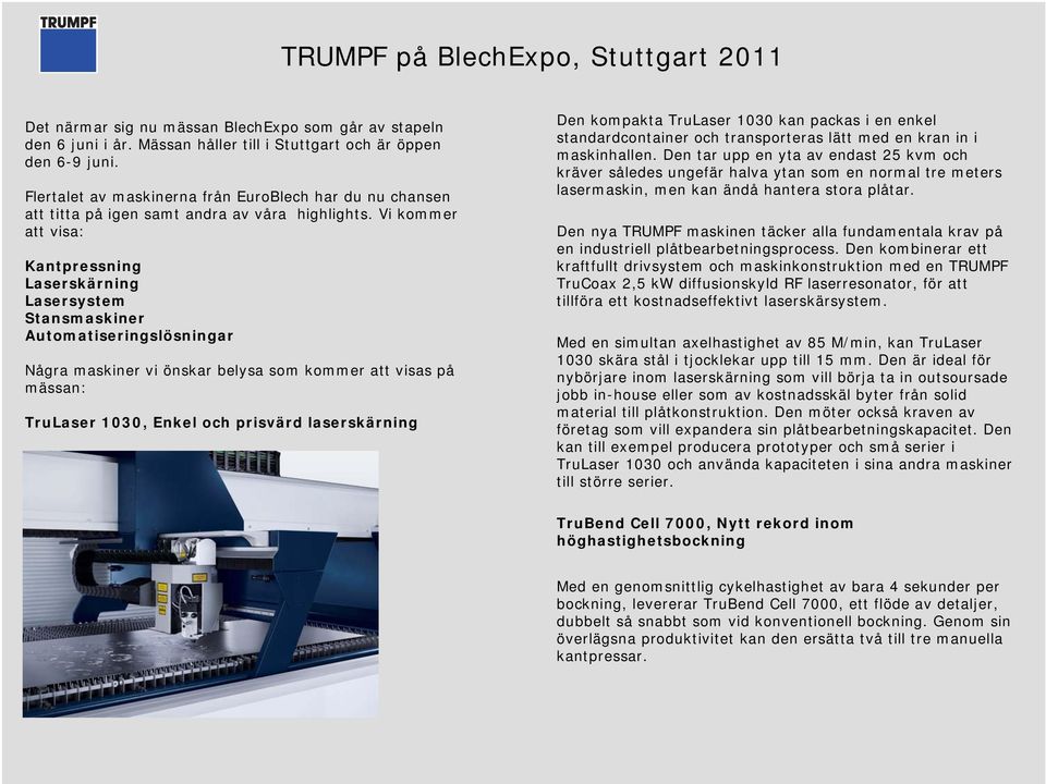 Vi kommer att visa: Kantpressning Laserskärning Lasersystem Stansmaskiner Automatiseringslösningar Några maskiner vi önskar belysa som kommer att visas på mässan: TruLaser 1030, Enkel och prisvärd