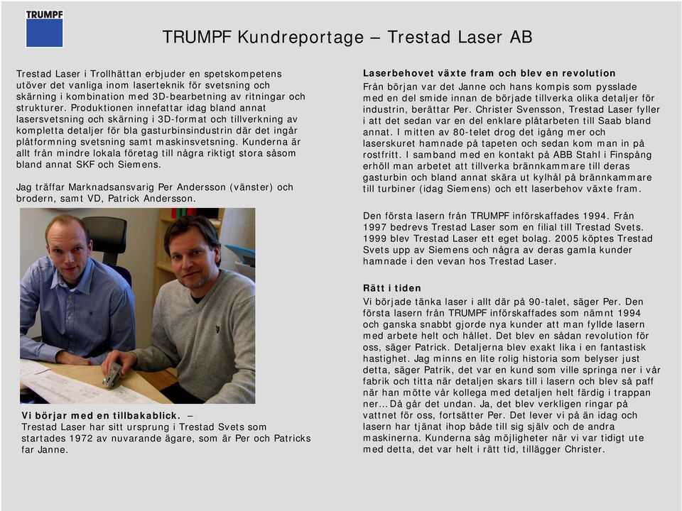 Produktionen innefattar idag bland annat lasersvetsning och skärning i 3D-format och tillverkning av kompletta detaljer för bla gasturbinsindustrin där det ingår plåtformning svetsning samt