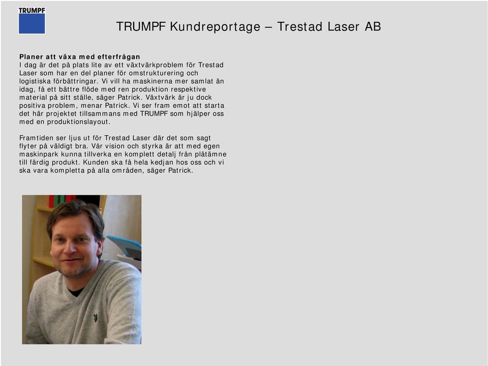 Vi ser fram emot att starta det här projektet tillsammans med TRUMPF som hjälper oss med en produktionslayout. Framtiden ser ljus ut för Trestad Laser där det som sagt flyter på väldigt bra.