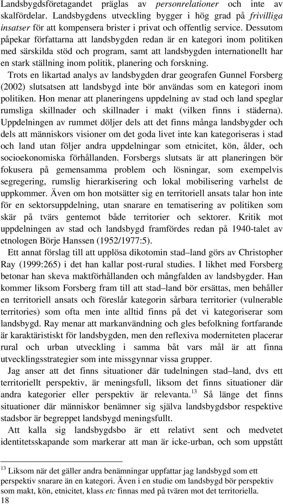 och forskning. Trots en likartad analys av landsbygden drar geografen Gunnel Forsberg (2002) slutsatsen att landsbygd inte bör användas som en kategori inom politiken.