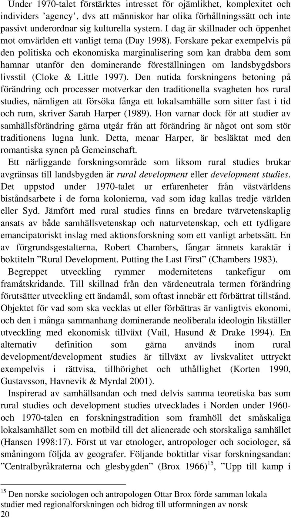 Forskare pekar exempelvis på den politiska och ekonomiska marginalisering som kan drabba dem som hamnar utanför den dominerande föreställningen om landsbygdsbors livsstil (Cloke & Little 1997).