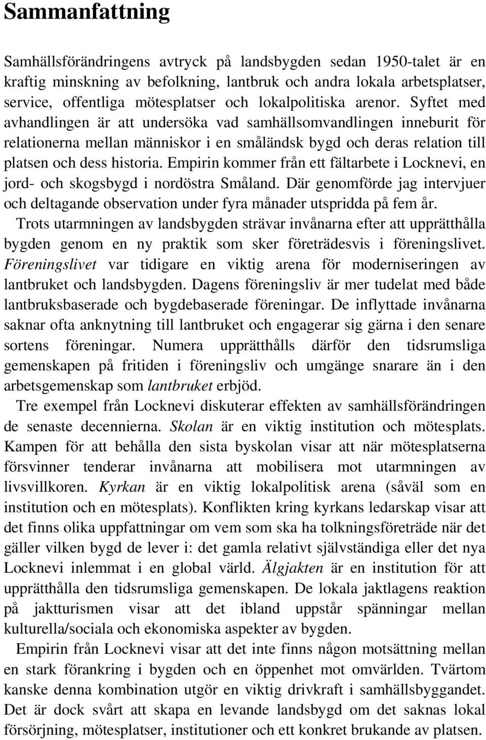 Syftet med avhandlingen är att undersöka vad samhällsomvandlingen inneburit för relationerna mellan människor i en småländsk bygd och deras relation till platsen och dess historia.