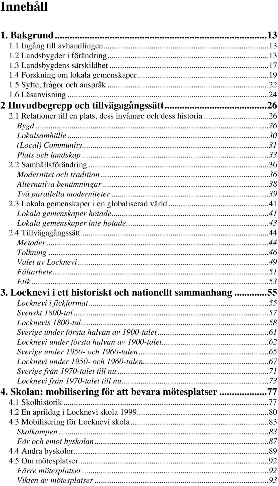 ..31 Plats och landskap...33 2.2 Samhällsförändring...36 Modernitet och tradition...36 Alternativa benämningar...38 Två parallella moderniteter...39 2.3 Lokala gemenskaper i en globaliserad värld.