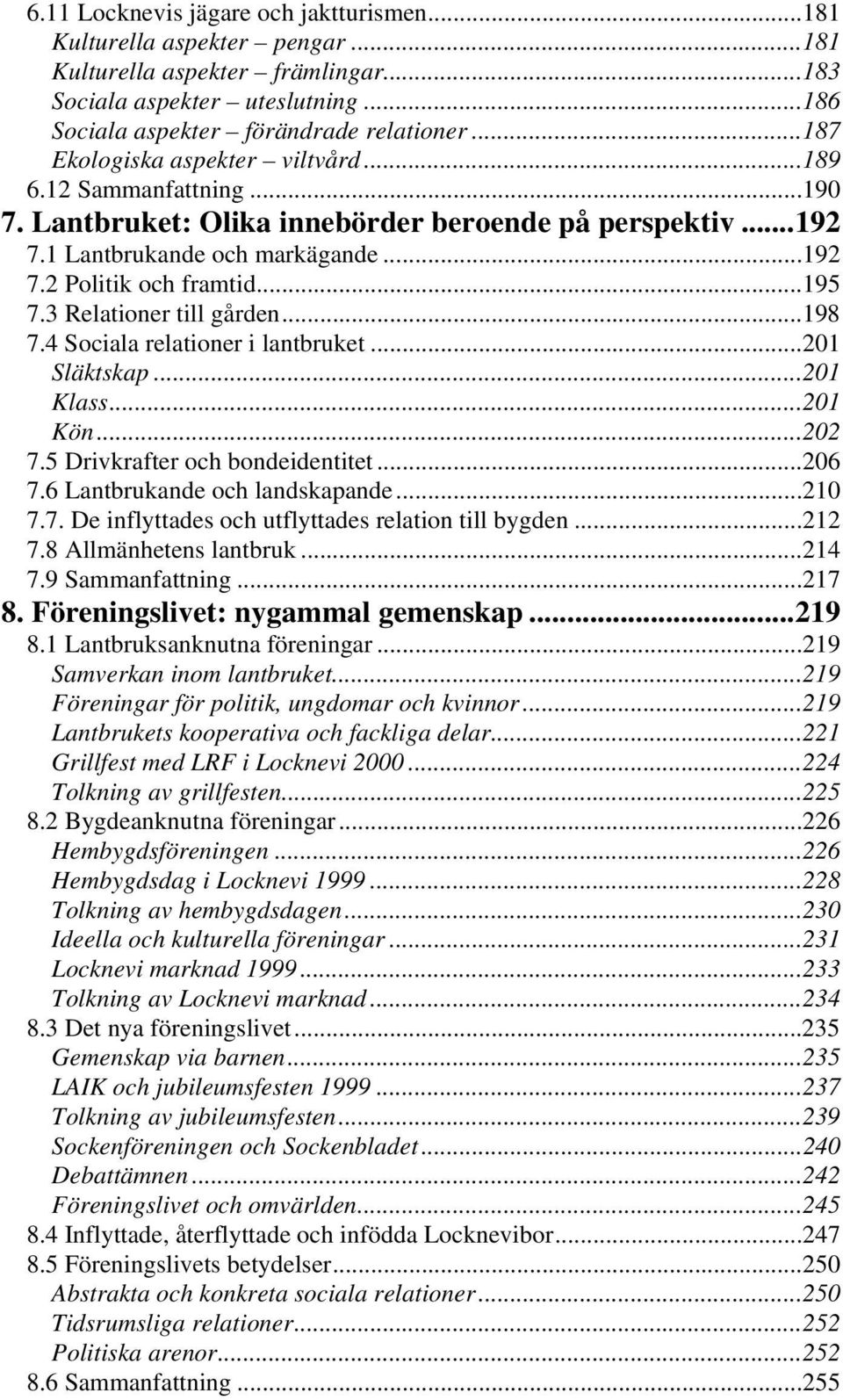 3 Relationer till gården...198 7.4 Sociala relationer i lantbruket...201 Släktskap...201 Klass...201 Kön...202 7.5 Drivkrafter och bondeidentitet...206 7.6 Lantbrukande och landskapande...210 7.7. De inflyttades och utflyttades relation till bygden.