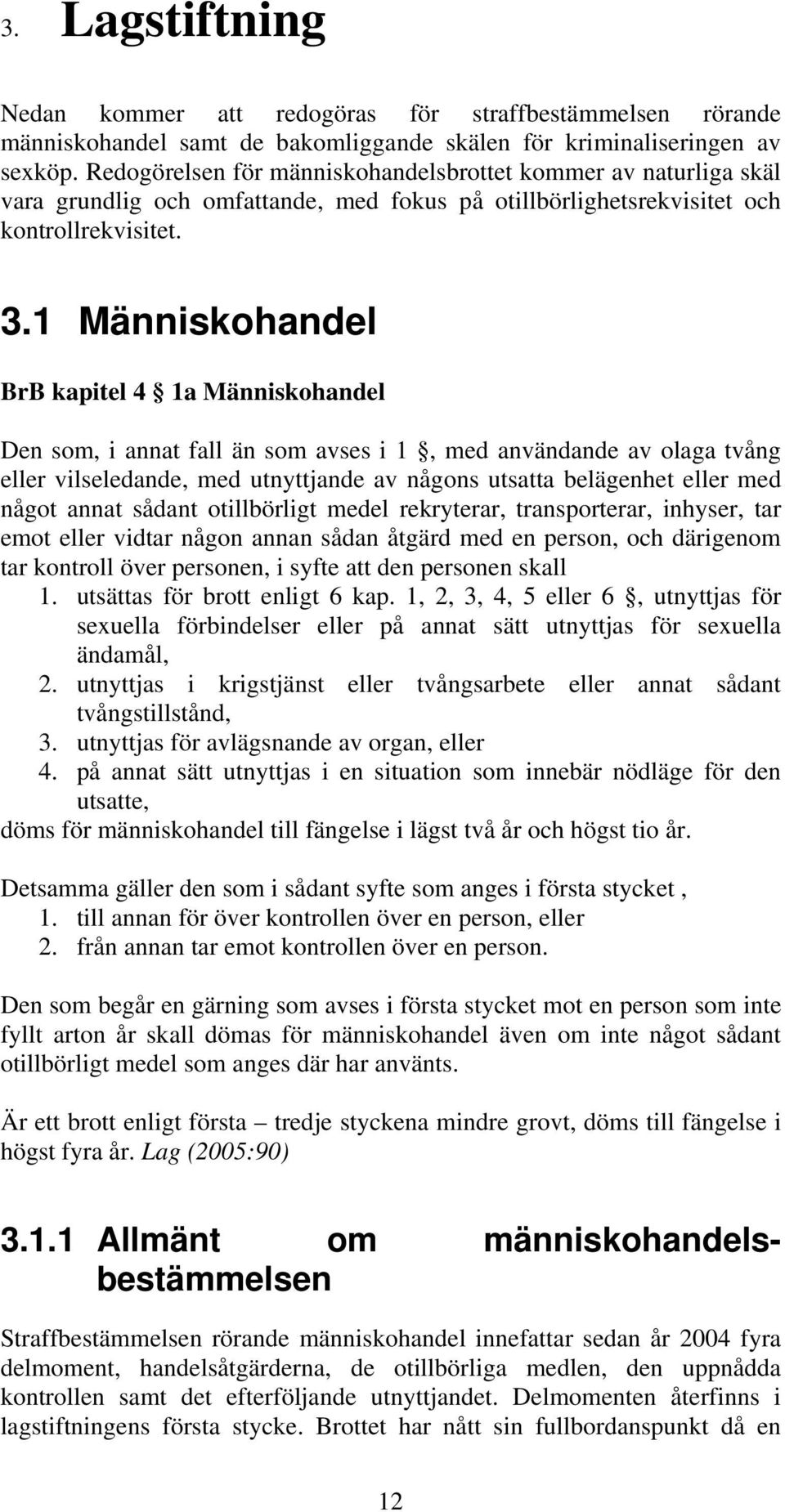 1 Människohandel BrB kapitel 4 1a Människohandel Den som, i annat fall än som avses i 1, med användande av olaga tvång eller vilseledande, med utnyttjande av någons utsatta belägenhet eller med något