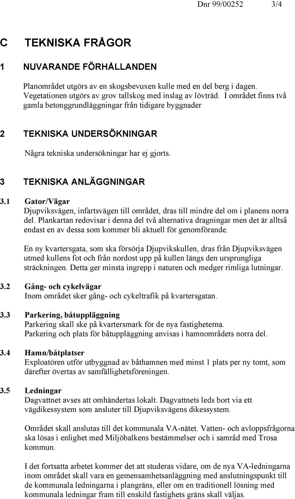 1 Gator/Vägar Djupviksvägen, infartsvägen till området, dras till mindre del om i planens norra del.