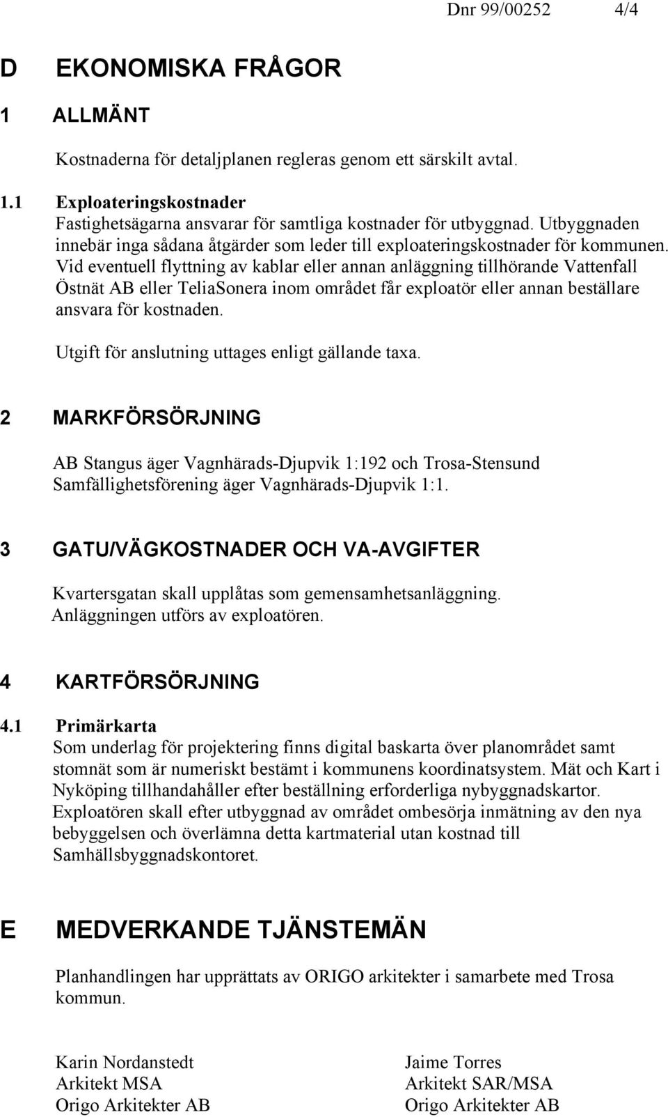 Vid eventuell flyttning av kablar eller annan anläggning tillhörande Vattenfall Östnät AB eller TeliaSonera inom området får exploatör eller annan beställare ansvara för kostnaden.