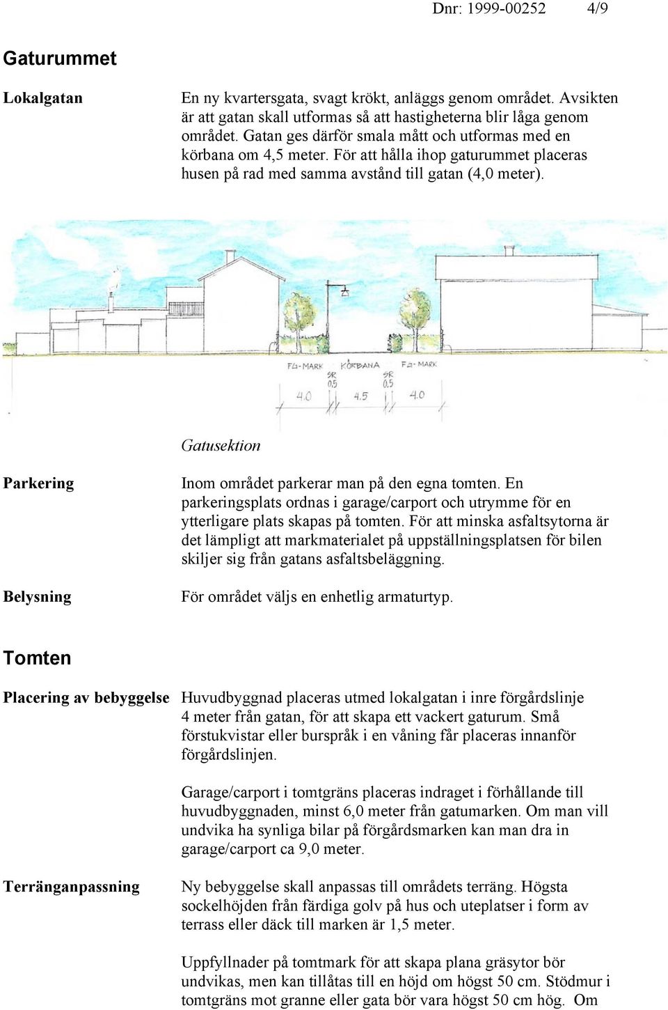 Gatusektion Parkering Belysning Inom området parkerar man på den egna tomten. En parkeringsplats ordnas i garage/carport och utrymme för en ytterligare plats skapas på tomten.