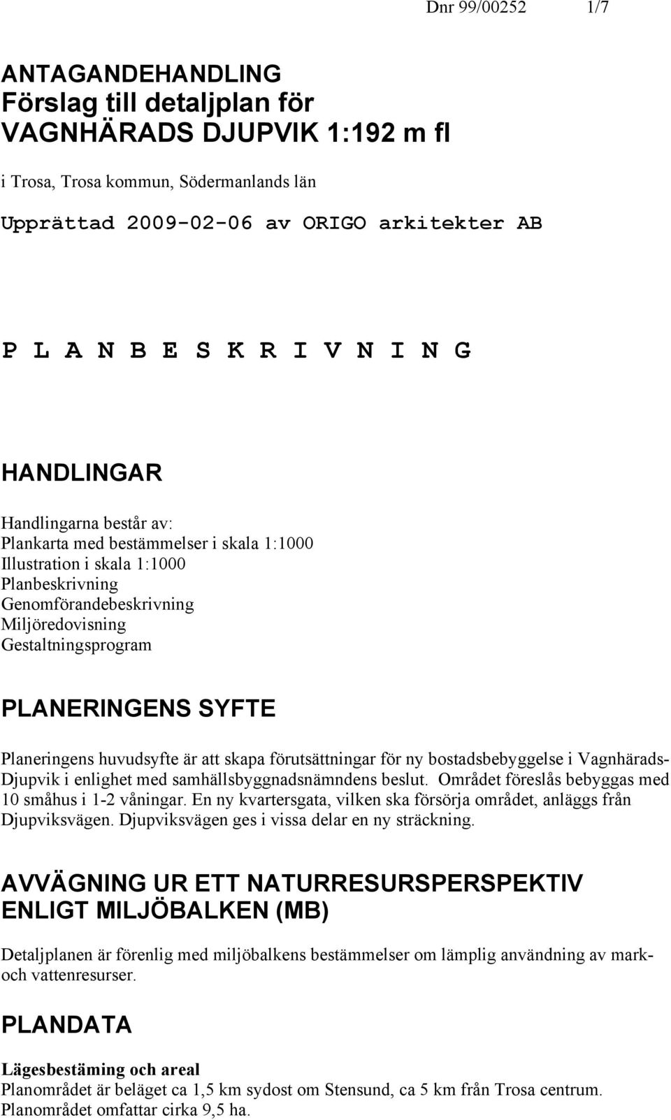 PLANERINGENS SYFTE Planeringens huvudsyfte är att skapa förutsättningar för ny bostadsbebyggelse i Vagnhärads- Djupvik i enlighet med samhällsbyggnadsnämndens beslut.