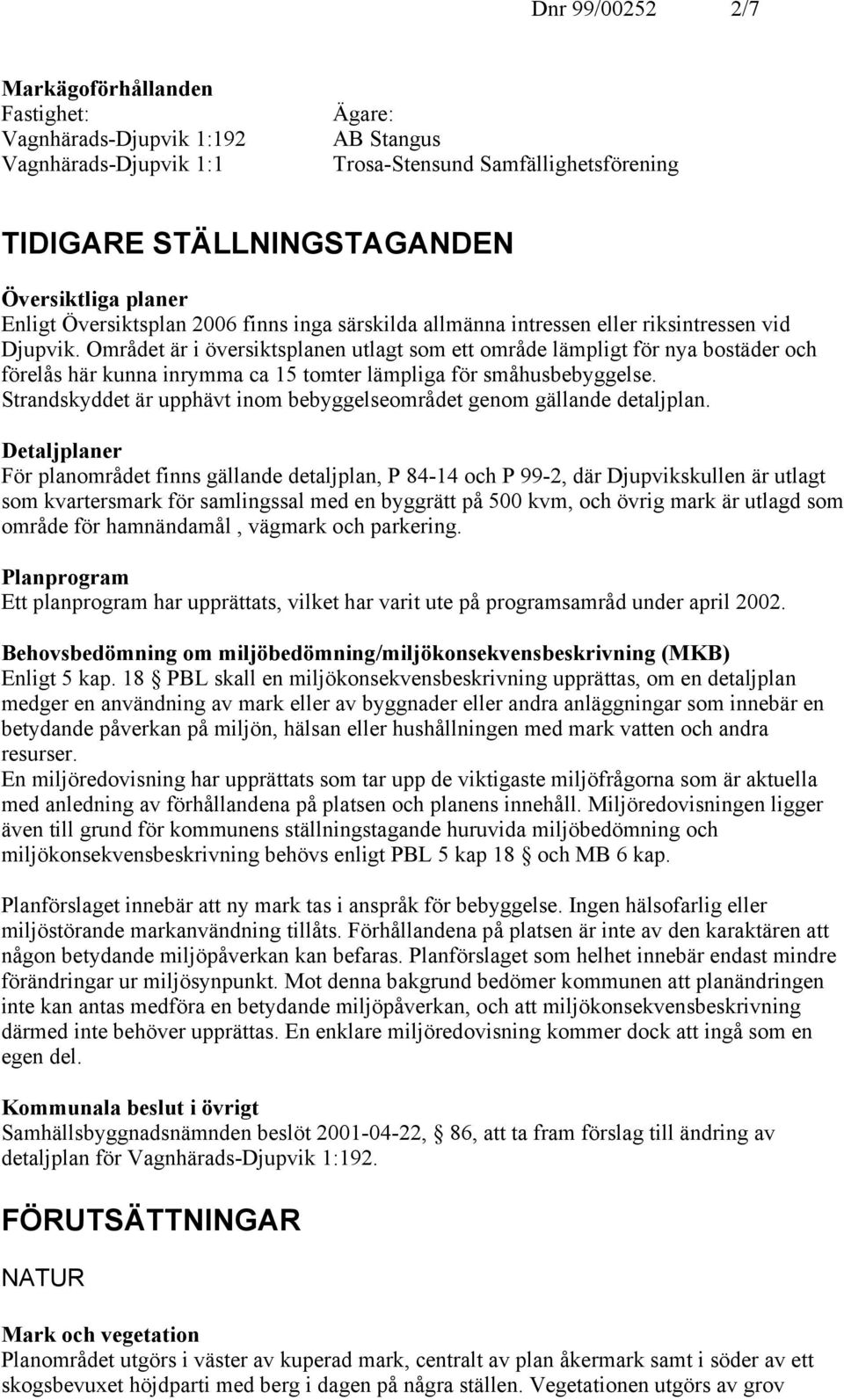 Området är i översiktsplanen utlagt som ett område lämpligt för nya bostäder och förelås här kunna inrymma ca 15 tomter lämpliga för småhusbebyggelse.