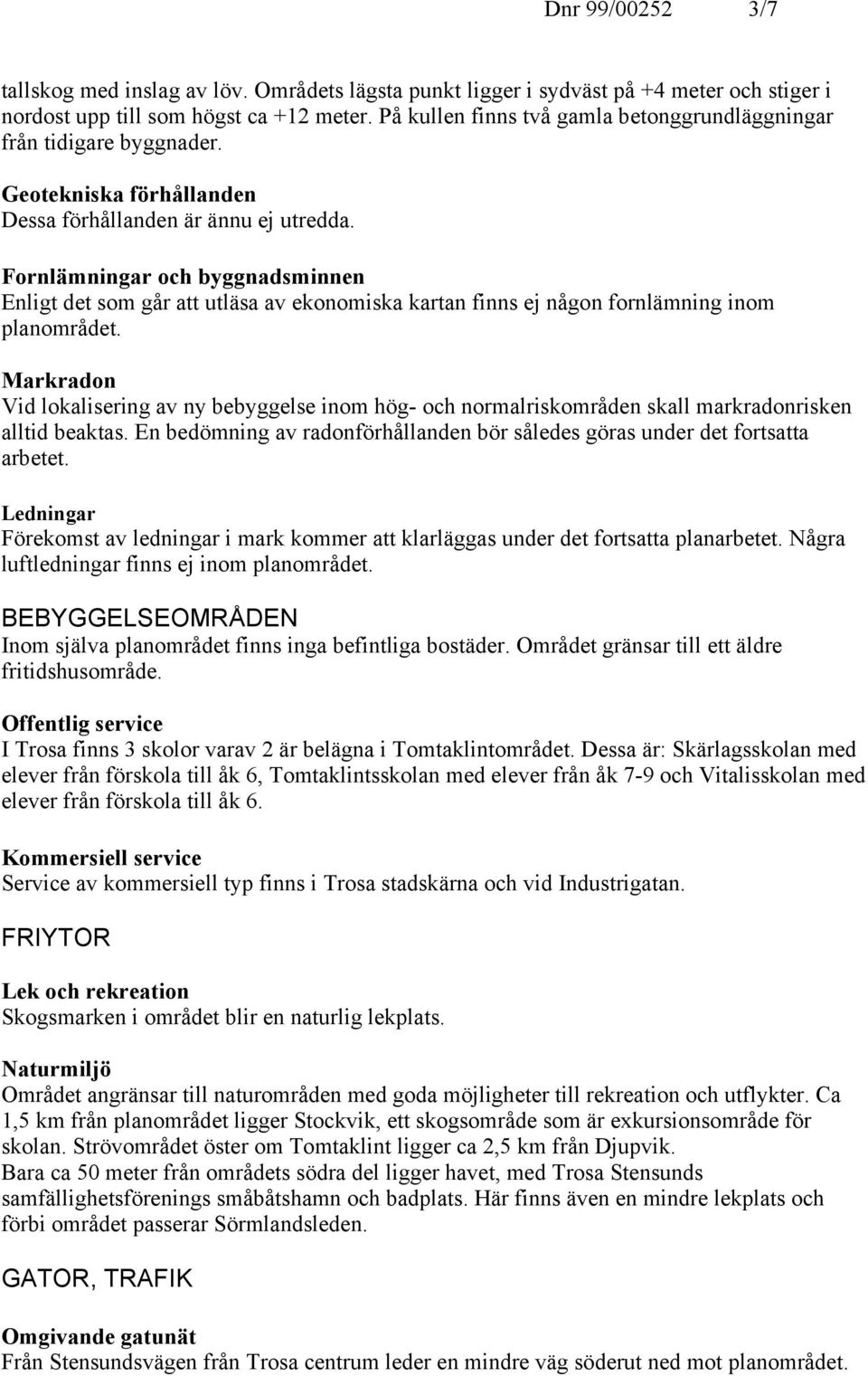 Fornlämningar och byggnadsminnen Enligt det som går att utläsa av ekonomiska kartan finns ej någon fornlämning inom planområdet.