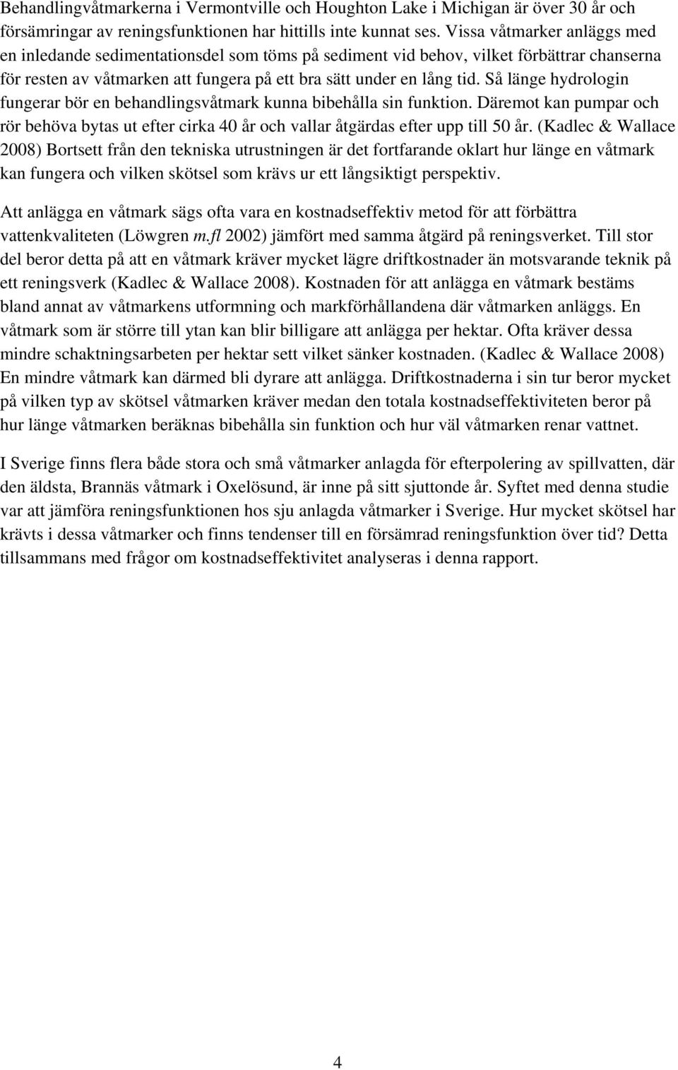 Så länge hydrologin fungerar bör en behandlingsvåtmark kunna bibehålla sin funktion. Däremot kan pumpar och rör behöva bytas ut efter cirka 40 år och vallar åtgärdas efter upp till 50 år.