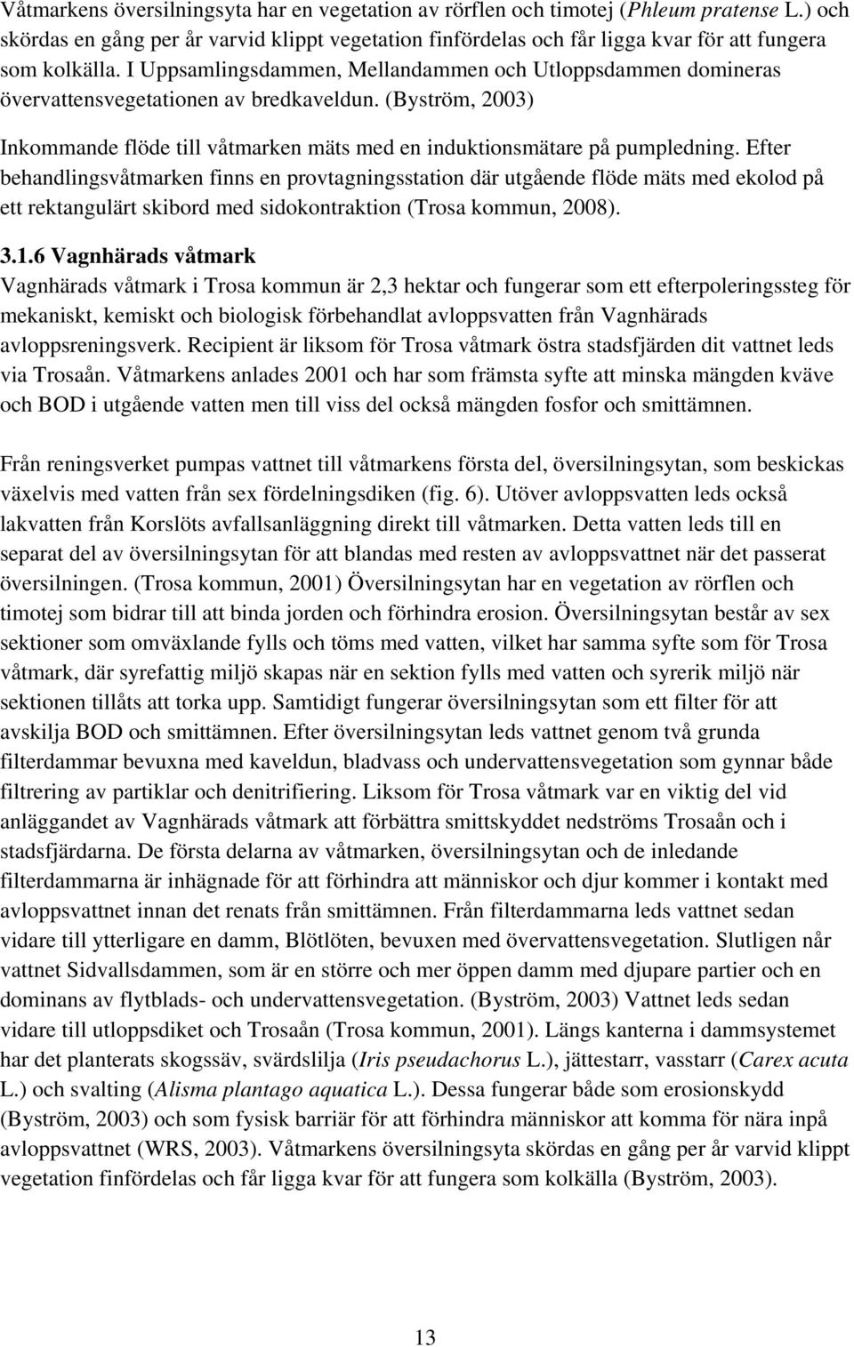 I Uppsamlingsdammen, Mellandammen och Utloppsdammen domineras övervattensvegetationen av bredkaveldun. (Byström, 2003) Inkommande flöde till våtmarken mäts med en induktionsmätare på pumpledning.