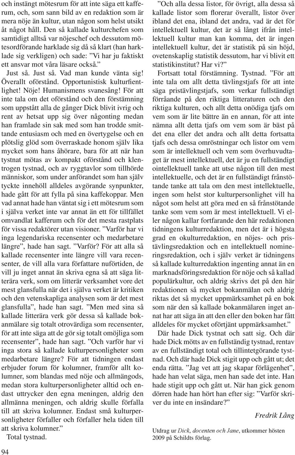 läsare också. Just så. Just så. Vad man kunde vänta sig! Överallt oförstånd. Opportunistisk kulturfientlighet! Nöje! Humanismens svanesång!