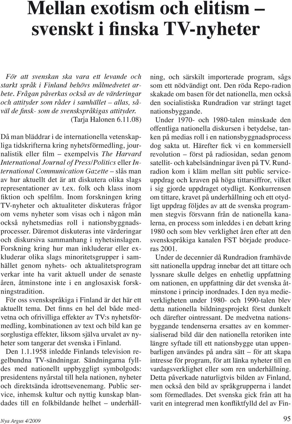 08) Då man bläddrar i de internationella vetenskapliga tidskrifterna kring nyhetsförmedling, journalistik eller film exempelvis The Harvard International Journal of Press/Politics eller International