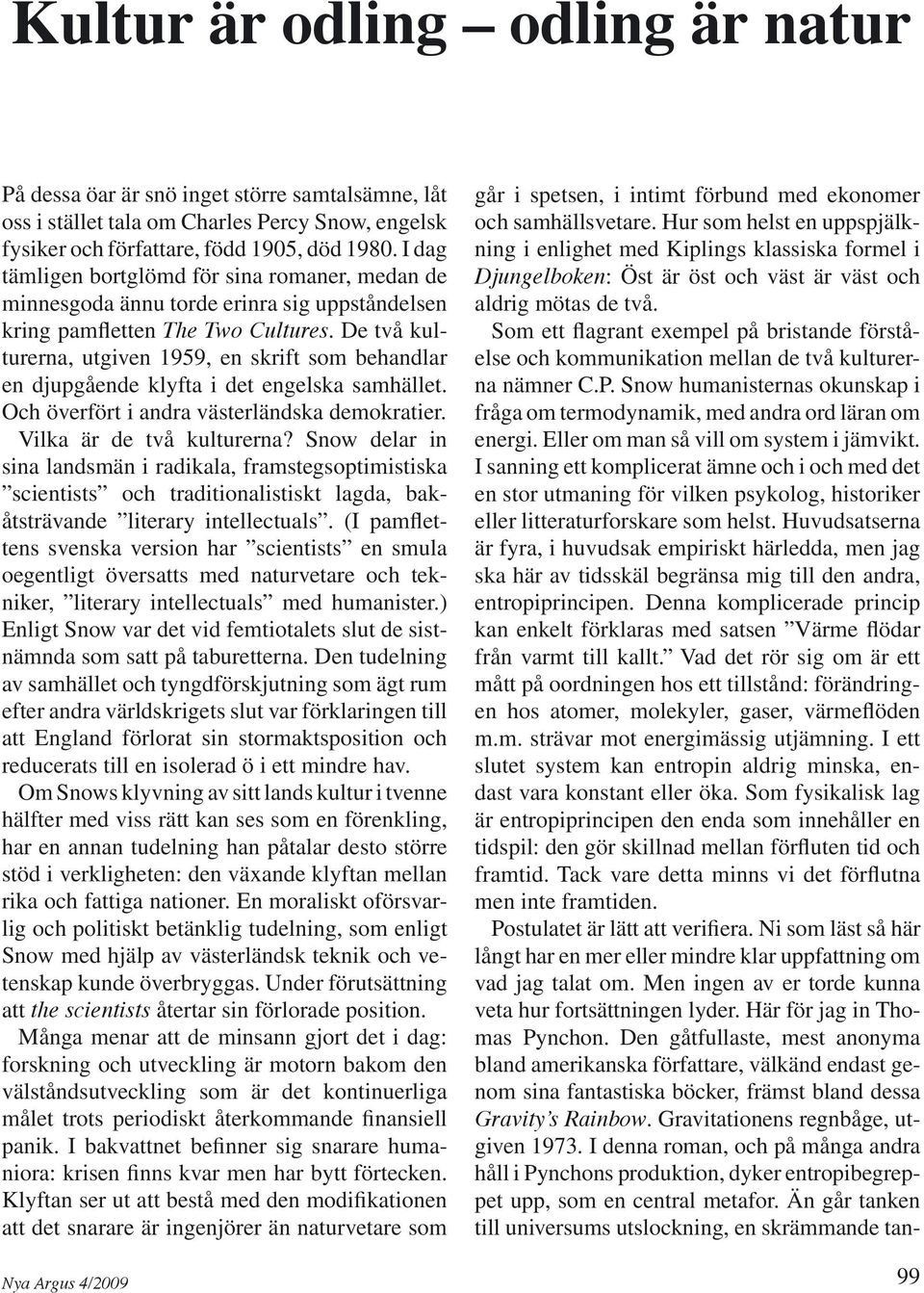 De två kulturerna, utgiven 1959, en skrift som behandlar en djupgående klyfta i det engelska samhället. Och överfört i andra västerländska demokratier. Vilka är de två kulturerna?