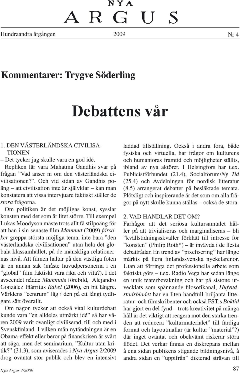 . Och vid sidan av Gandhis poäng att civilisation inte är självklar kan man konstatera att vissa intervjuare faktiskt ställer de stora frågorna.