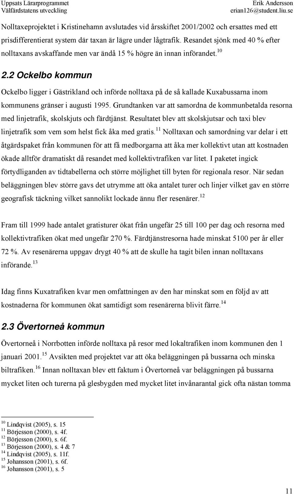 2 Ockelbo kommun Ockelbo ligger i Gästrikland och införde nolltaxa på de så kallade Kuxabussarna inom kommunens gränser i augusti 1995.