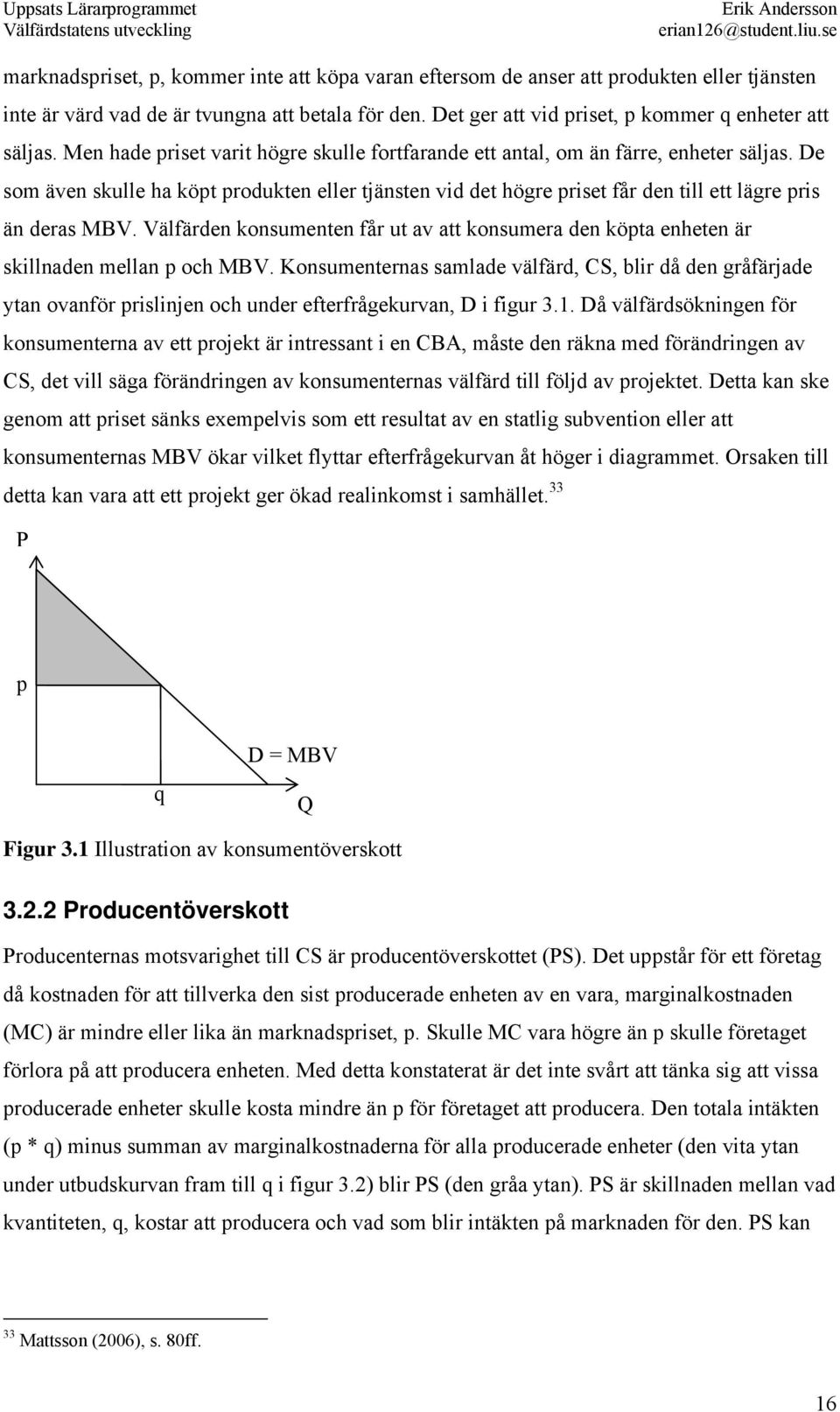 De som även skulle ha köpt produkten eller tjänsten vid det högre priset får den till ett lägre pris än deras MBV.