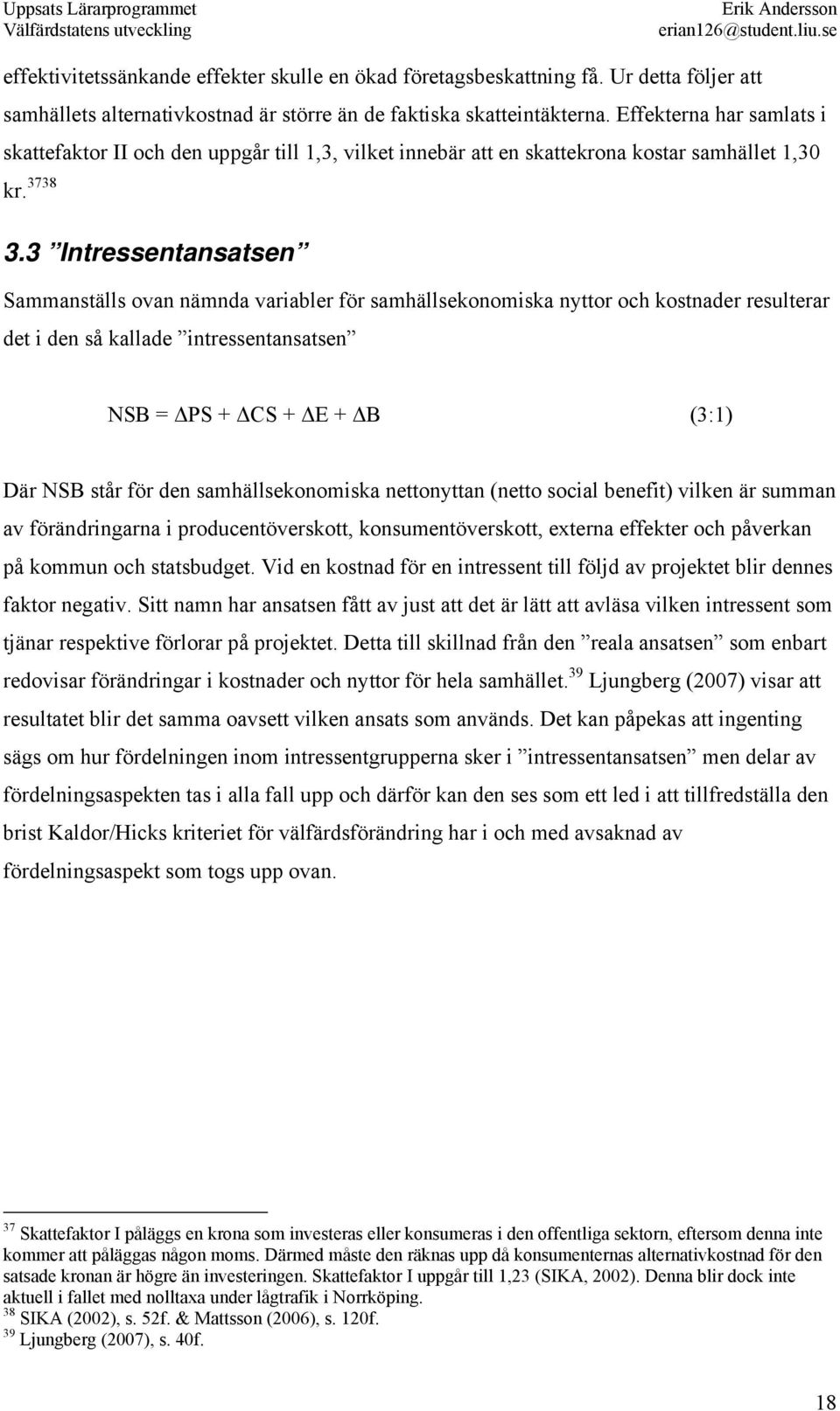 3 Intressentansatsen Sammanställs ovan nämnda variabler för samhällsekonomiska nyttor och kostnader resulterar det i den så kallade intressentansatsen NSB = PS + CS + E + B (3:1) Där NSB står för den