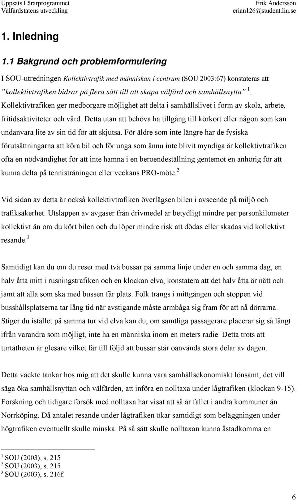 samhällsnytta 1. Kollektivtrafiken ger medborgare möjlighet att delta i samhällslivet i form av skola, arbete, fritidsaktiviteter och vård.