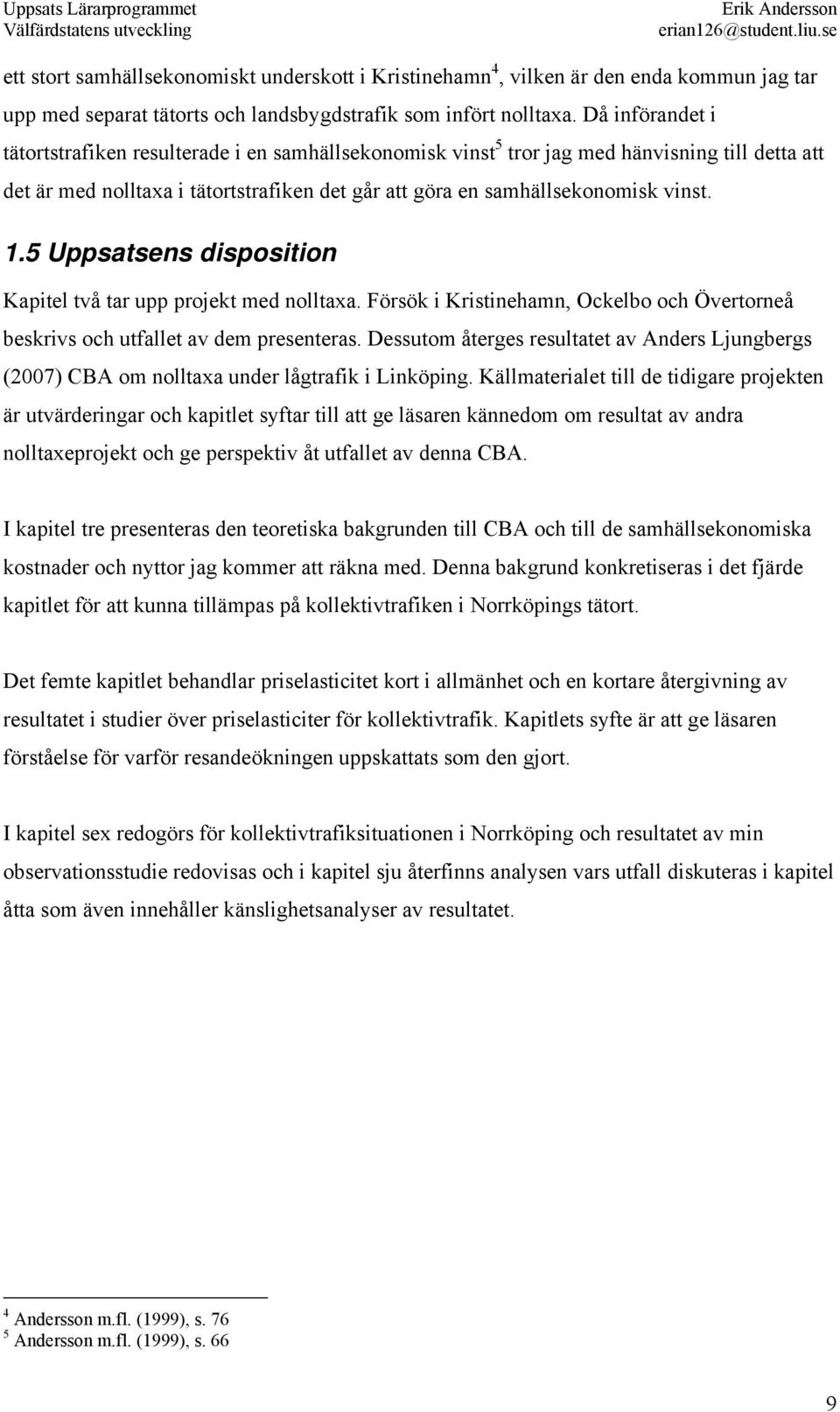 5 Uppsatsens disposition Kapitel två tar upp projekt med nolltaxa. Försök i Kristinehamn, Ockelbo och Övertorneå beskrivs och utfallet av dem presenteras.
