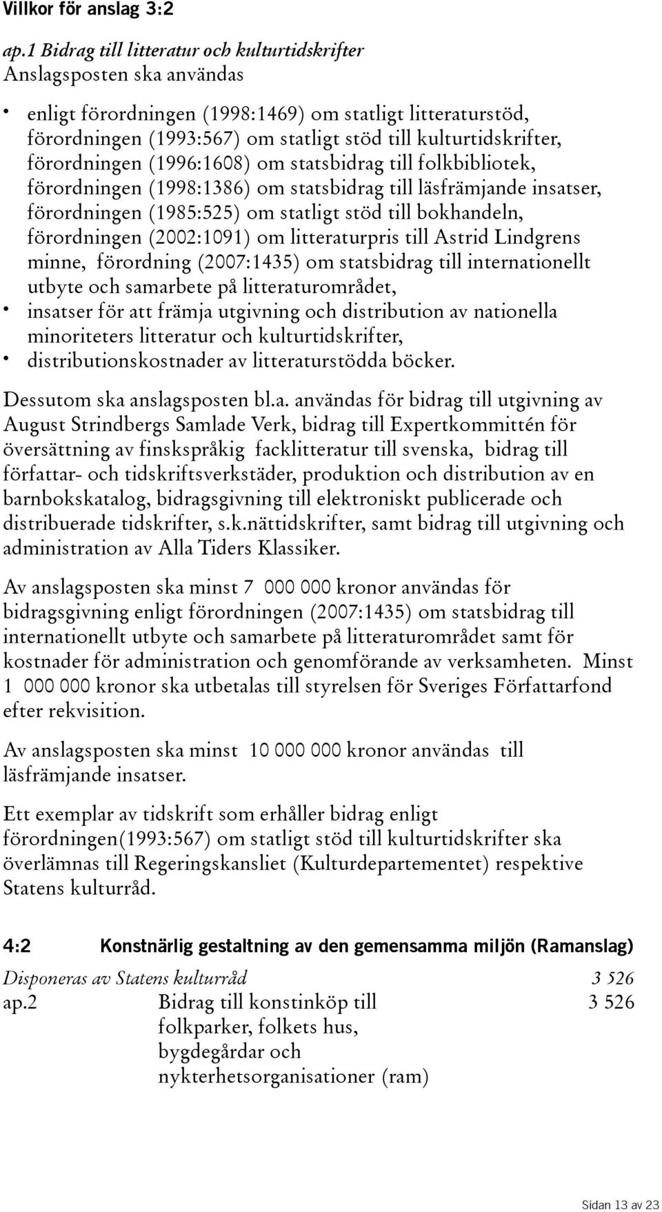 förordningen(1996:1608) om statsbidrag till folkbibliotek, förordningen(1998:1386) om statsbidrag till läsfrämjande insatser, förordningen(1985:525) om statligt stöd till bokhandeln,