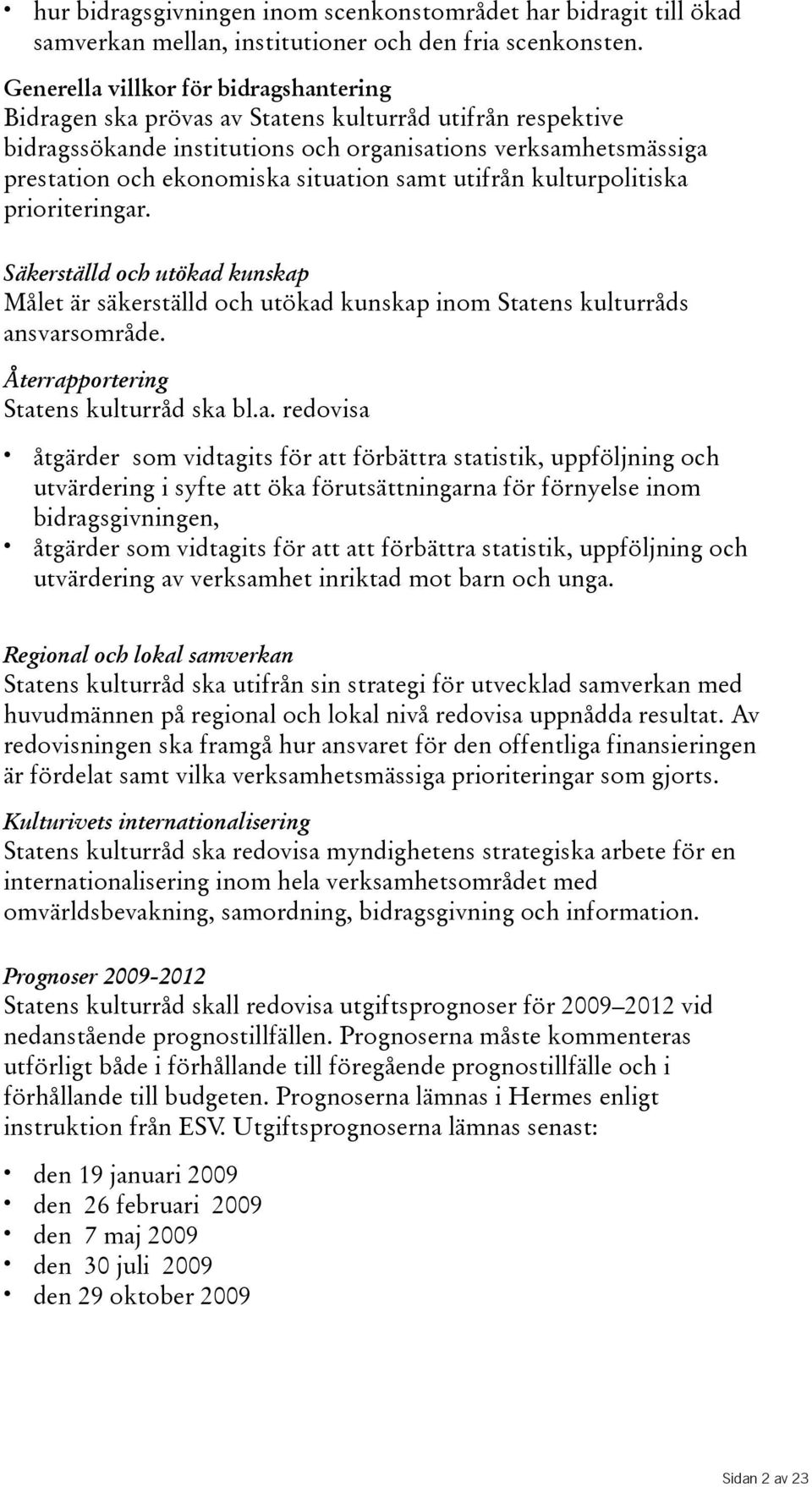 samt utifrån kulturpolitiska prioriteringar. Säkerställd och utökad kunskap Målet är säkerställd och utökad kunskap inom Statens kulturråds ansvarsområde. Återrapportering Statens kulturråd ska bl.a.