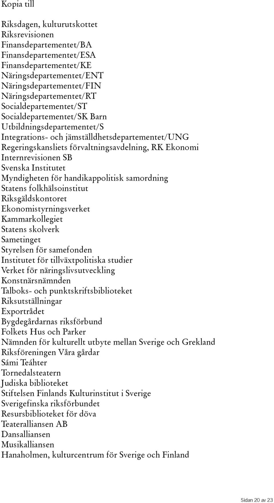 Svenska Institutet Myndigheten för handikappolitisk samordning Statens folkhälsoinstitut Riksgäldskontoret Ekonomistyrningsverket Kammarkollegiet Statens skolverk Sametinget Styrelsen för samefonden