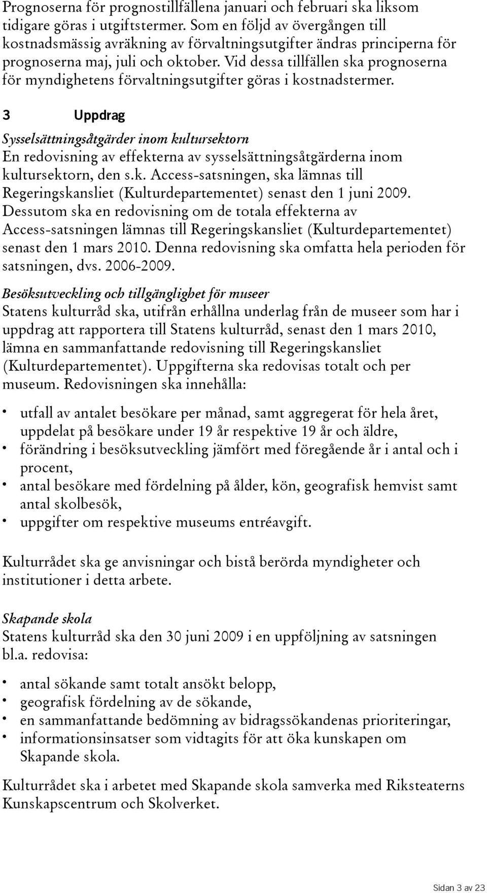 Vid dessa tillfällen ska prognoserna för myndighetens förvaltningsutgifter göras i kostnadstermer.