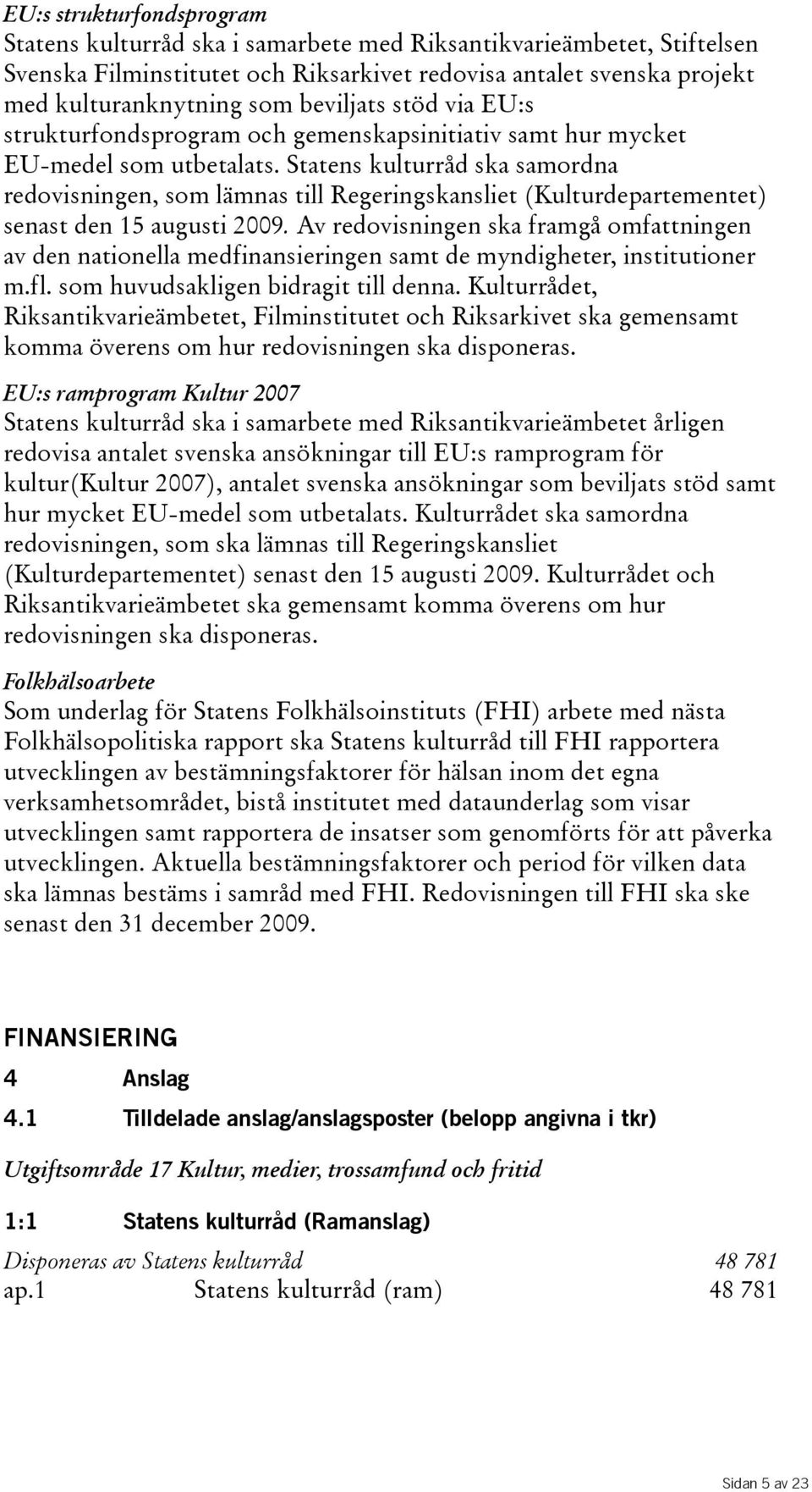 Statens kulturråd ska samordna redovisningen, som lämnas till Regeringskansliet(Kulturdepartementet) senast den 15 augusti 2009.