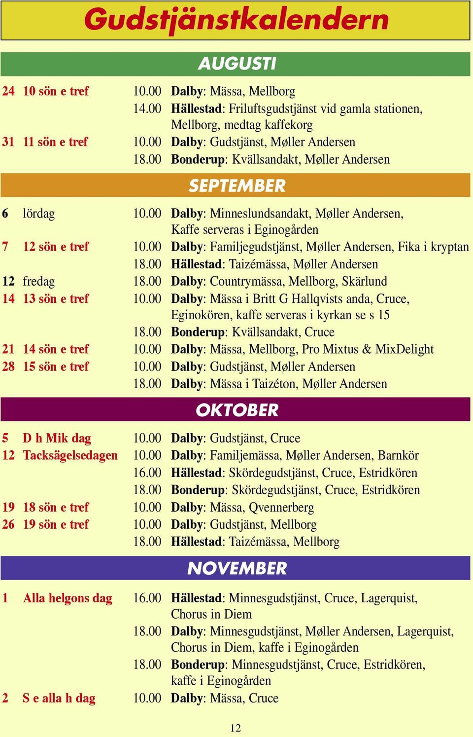 00 Dalby: Familjegudstjänst, Møller Andersen, Fika i kryptan 18.00 Hällestad: Taizémässa, Møller Andersen 12 fredag 18.00 Dalby: Countrymässa, Mellborg, Skärlund 14 13 sön e tref 10.