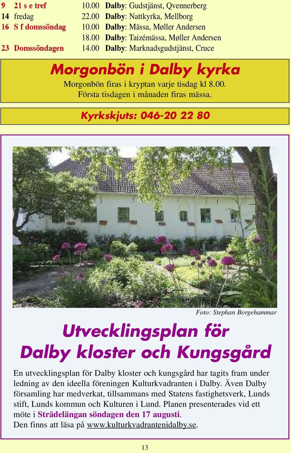 Kyrkskjuts: 046-20 22 80 Foto: Stephan Borgehammar Utvecklingsplan för Dalby kloster och Kungsgård En utvecklingsplan för Dalby kloster och kungsgård har tagits fram under ledning av den ideella