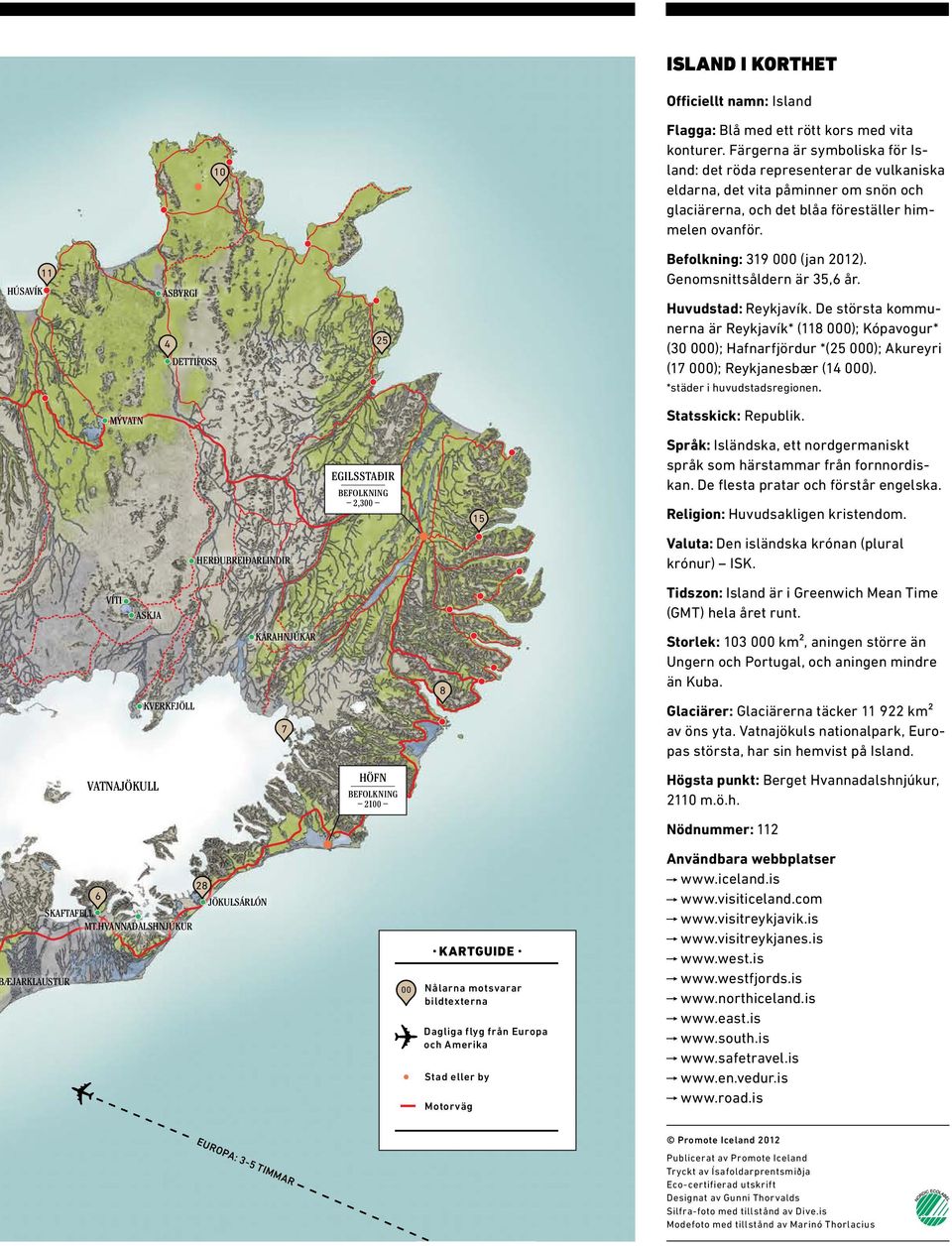 HÚSAVÍK 11 ÁSBYRGI 4 DETTIFOSS 25 Befolkning: 319 000 (jan 2012). Genomsnittsåldern är 35,6 år. Huvudstad: Reykjavík.