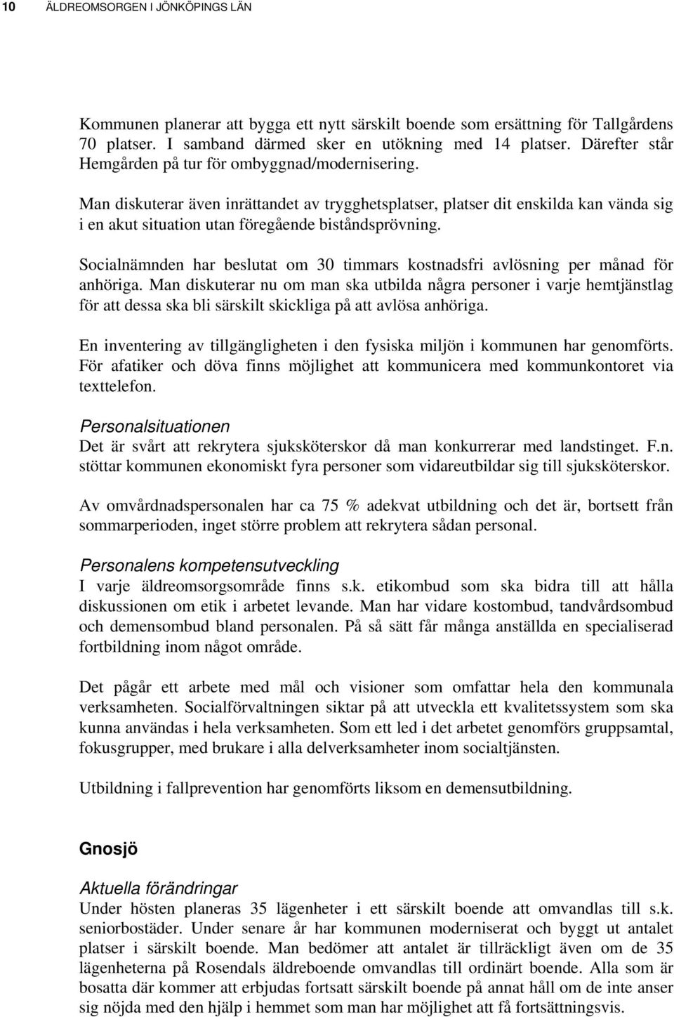 Man diskuterar även inrättandet av trygghetsplatser, platser dit enskilda kan vända sig i en akut situation utan föregående biståndsprövning.