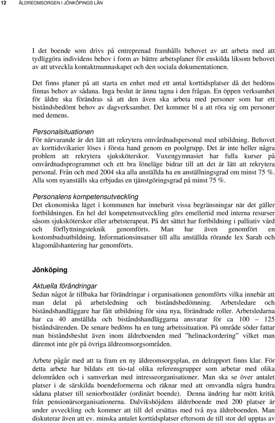 Inga beslut är ännu tagna i den frågan. En öppen verksamhet för äldre ska förändras så att den även ska arbeta med personer som har ett biståndsbedömt behov av dagverksamhet.