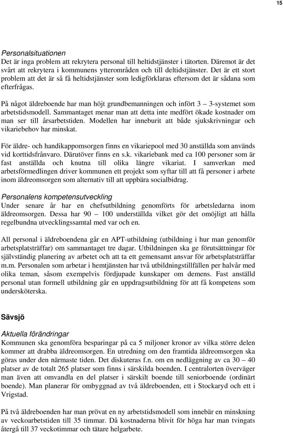 På något äldreboende har man höjt grundbemanningen och infört 3 3-systemet som arbetstidsmodell. Sammantaget menar man att detta inte medfört ökade kostnader om man ser till årsarbetstiden.