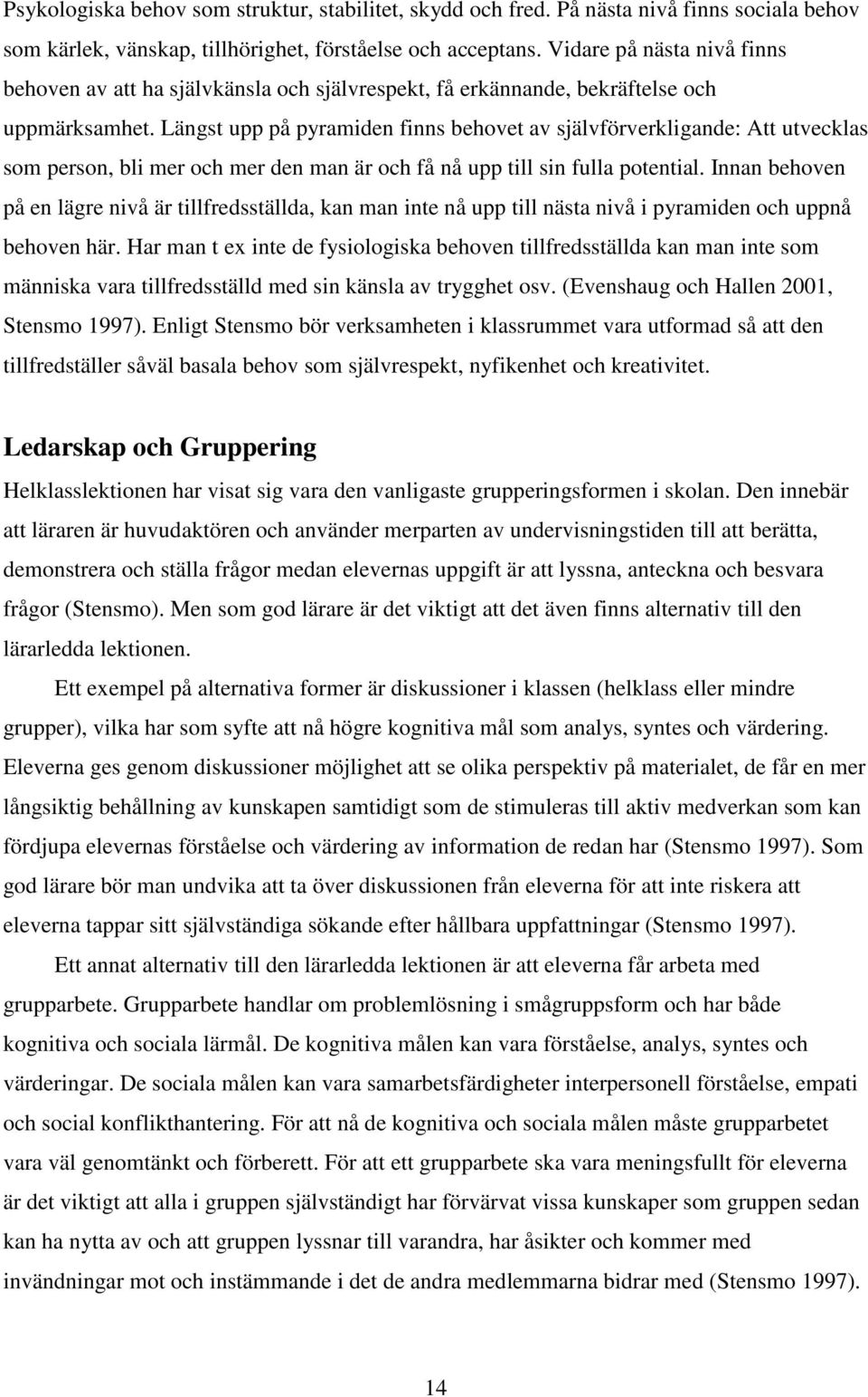 Längst upp på pyramiden finns behovet av självförverkligande: Att utvecklas som person, bli mer och mer den man är och få nå upp till sin fulla potential.