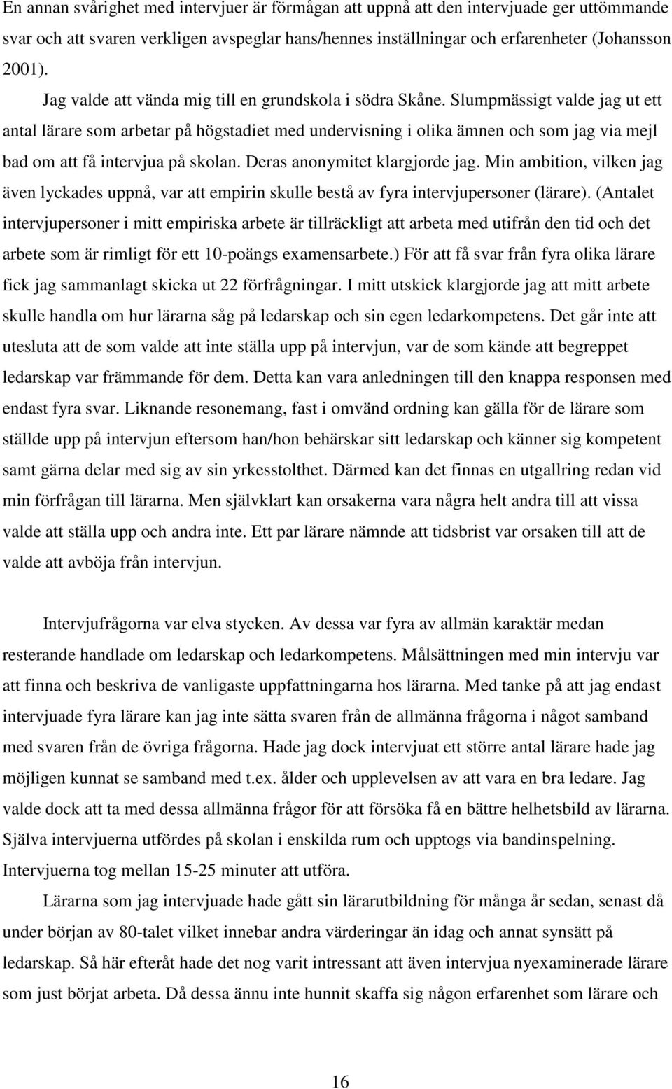 Slumpmässigt valde jag ut ett antal lärare som arbetar på högstadiet med undervisning i olika ämnen och som jag via mejl bad om att få intervjua på skolan. Deras anonymitet klargjorde jag.