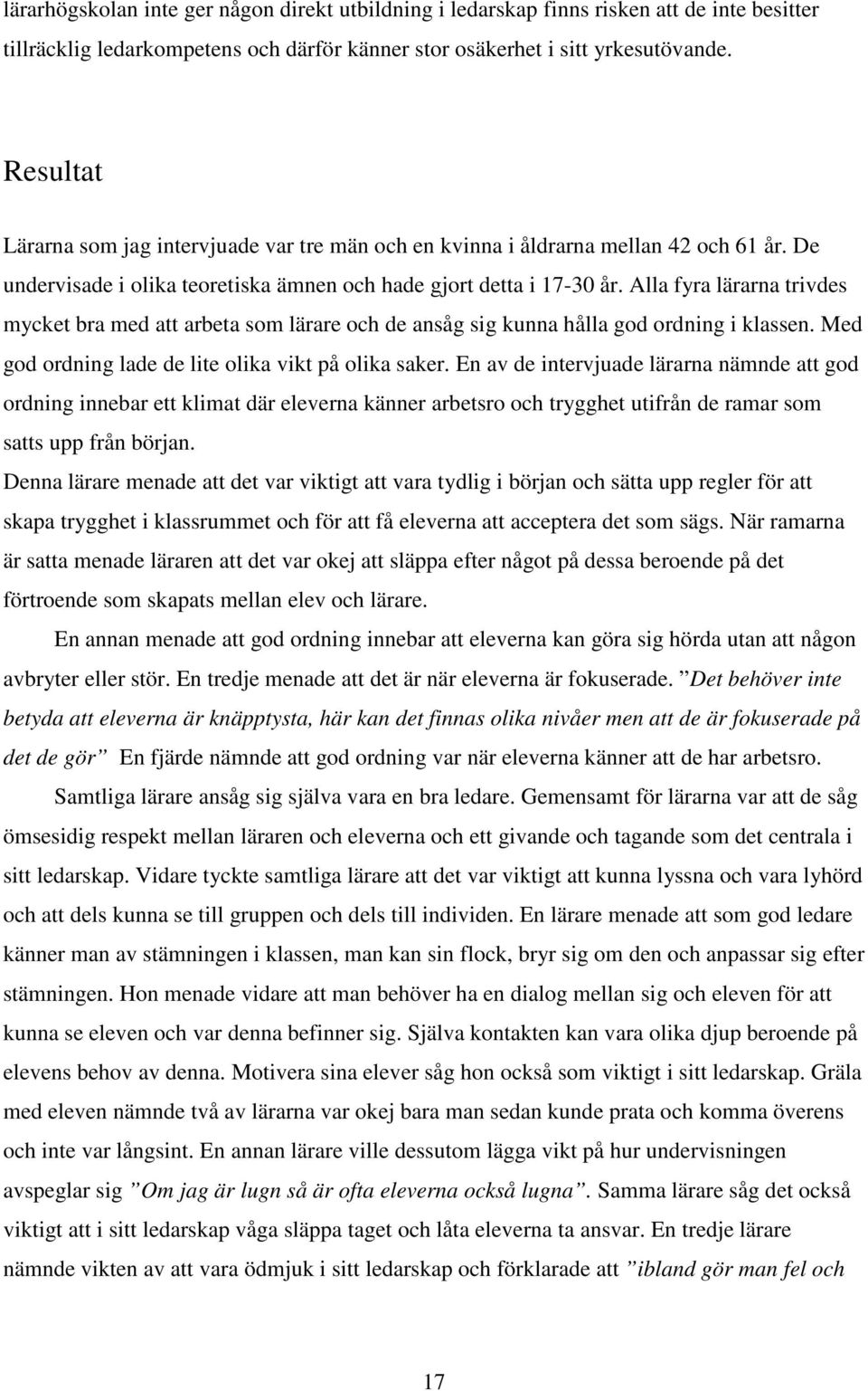 Alla fyra lärarna trivdes mycket bra med att arbeta som lärare och de ansåg sig kunna hålla god ordning i klassen. Med god ordning lade de lite olika vikt på olika saker.