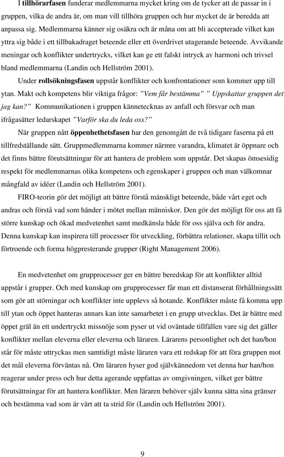 Avvikande meningar och konflikter undertrycks, vilket kan ge ett falskt intryck av harmoni och trivsel bland medlemmarna (Landin och Hellström 2001).