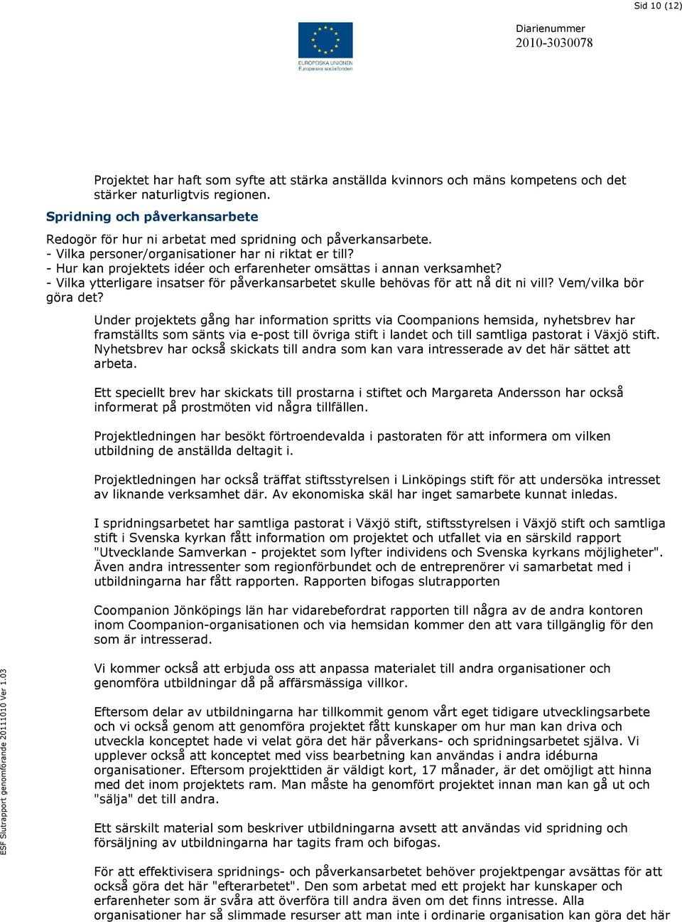 - Hur kan projektets idéer och erfarenheter omsättas i annan verksamhet? - Vilka ytterligare insatser för påverkansarbetet skulle behövas för att nå dit ni vill? Vem/vilka bör göra det?