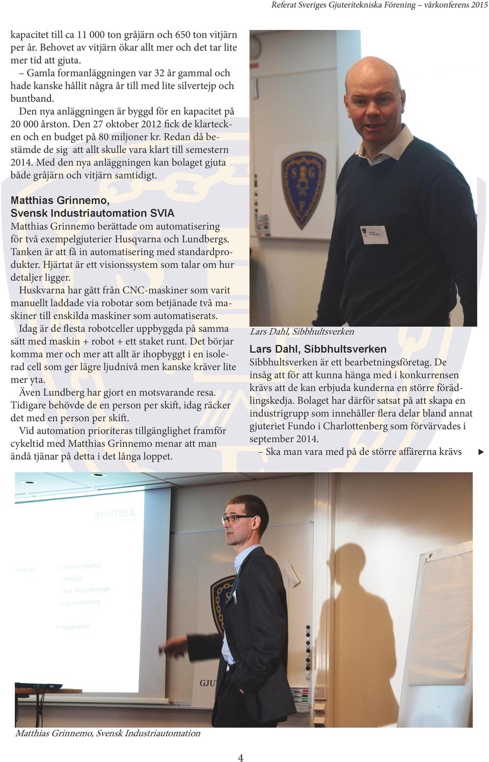 Den 27 oktober 2012 fick de klartecken och en budget på 80 miljoner kr. Redan då bestämde de sig att allt skulle vara klart till semestern 2014.