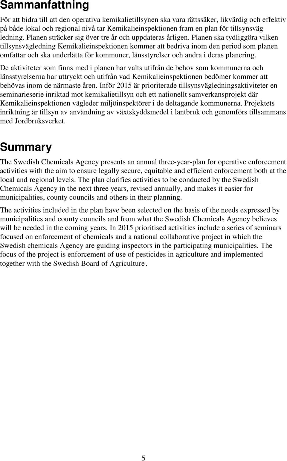 Planen ska tydliggöra vilken tillsynsvägledning Kemikalieinspektionen kommer att bedriva inom den period som planen omfattar och ska underlätta för kommuner, länsstyrelser och andra i deras planering.