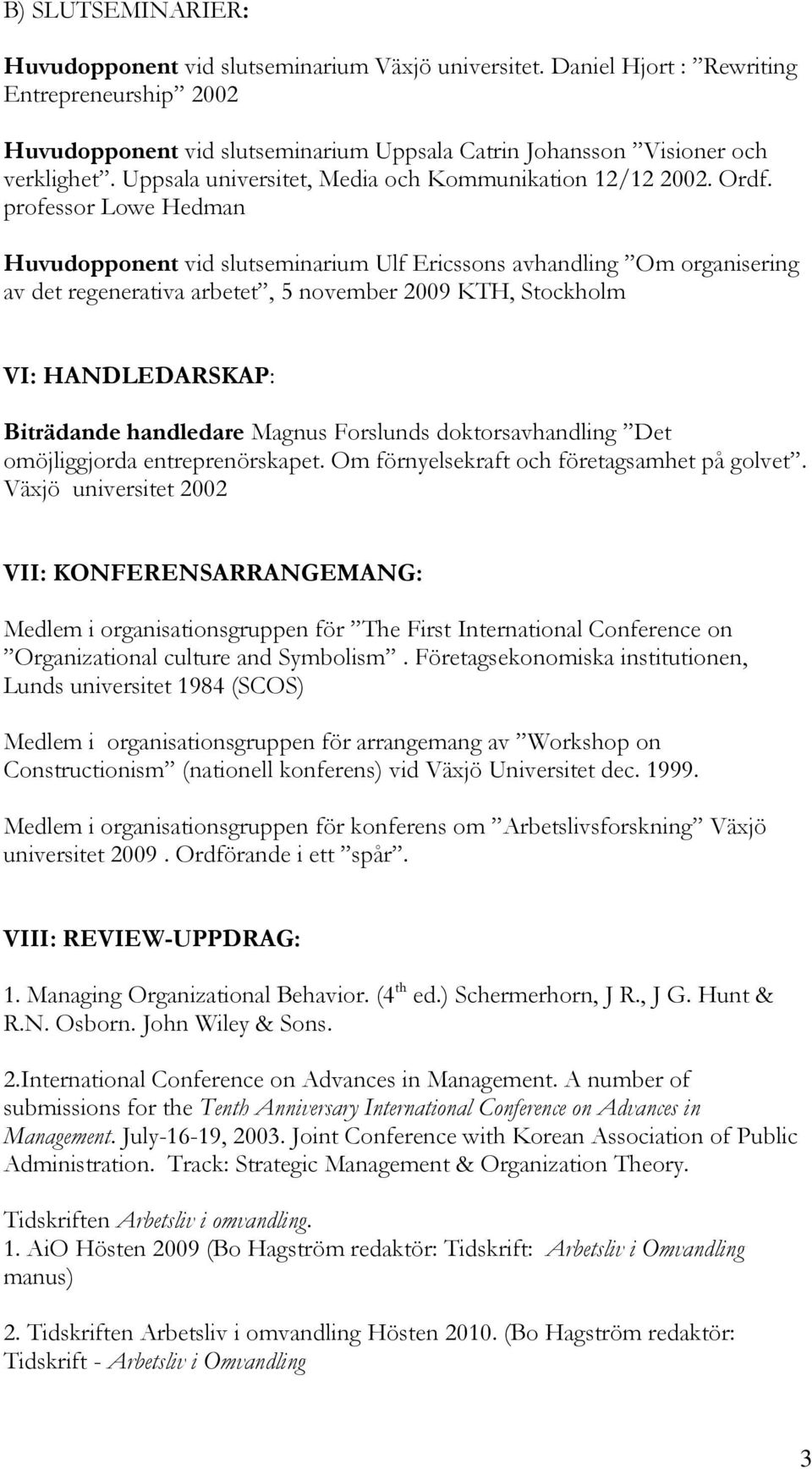 professor Lowe Hedman Huvudopponent vid slutseminarium Ulf Ericssons avhandling Om organisering av det regenerativa arbetet, 5 november 2009 KTH, Stockholm VI: HANDLEDARSKAP: Biträdande handledare