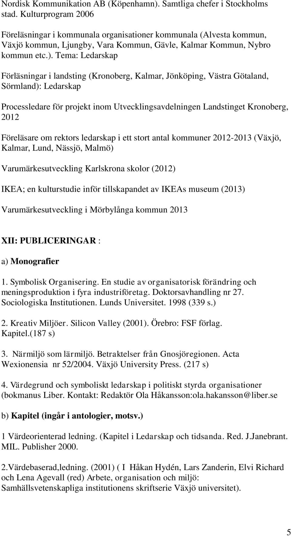 Tema: Ledarskap Förläsningar i landsting (Kronoberg, Kalmar, Jönköping, Västra Götaland, Sörmland): Ledarskap Processledare för projekt inom Utvecklingsavdelningen Landstinget Kronoberg, 2012