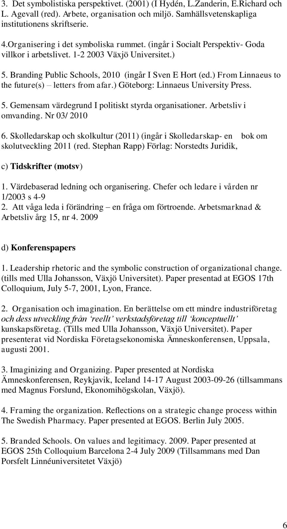 ) From Linnaeus to the future(s) letters from afar.) Göteborg: Linnaeus University Press. 5. Gemensam värdegrund I politiskt styrda organisationer. Arbetsliv i omvanding. Nr 03/ 2010 6.