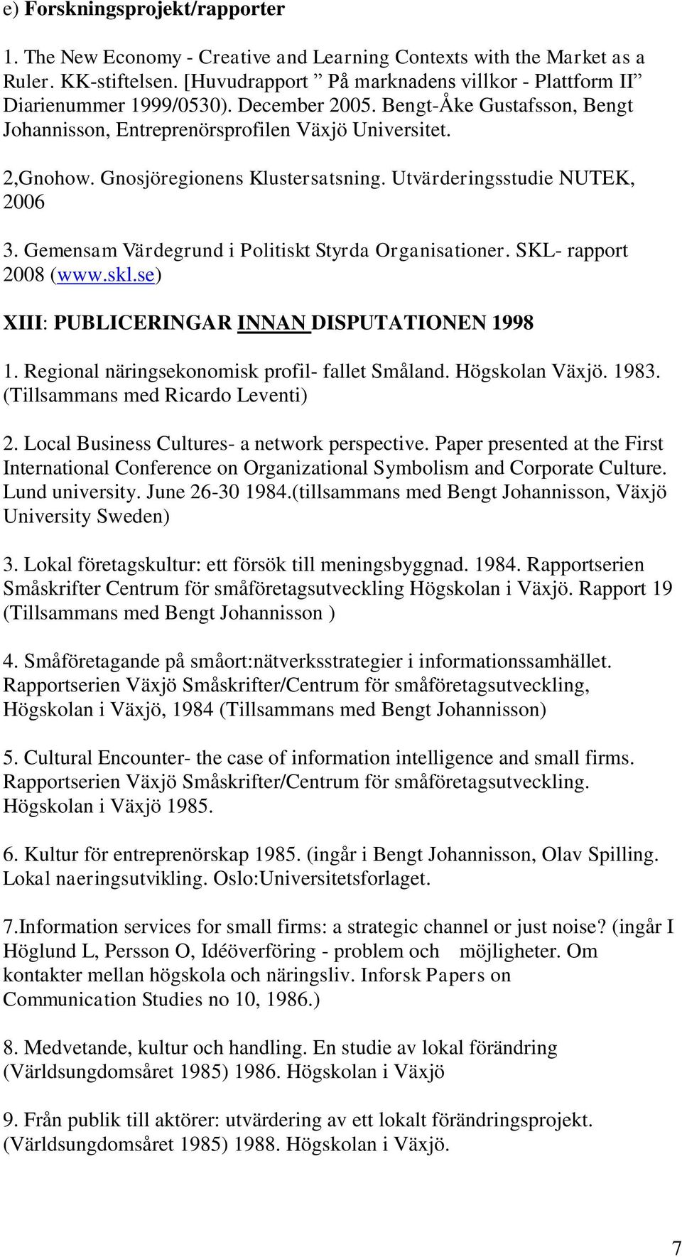 Gnosjöregionens Klustersatsning. Utvärderingsstudie NUTEK, 2006 3. Gemensam Värdegrund i Politiskt Styrda Organisationer. SKL- rapport 2008 (www.skl.se) XIII: PUBLICERINGAR INNAN DISPUTATIONEN 1998 1.