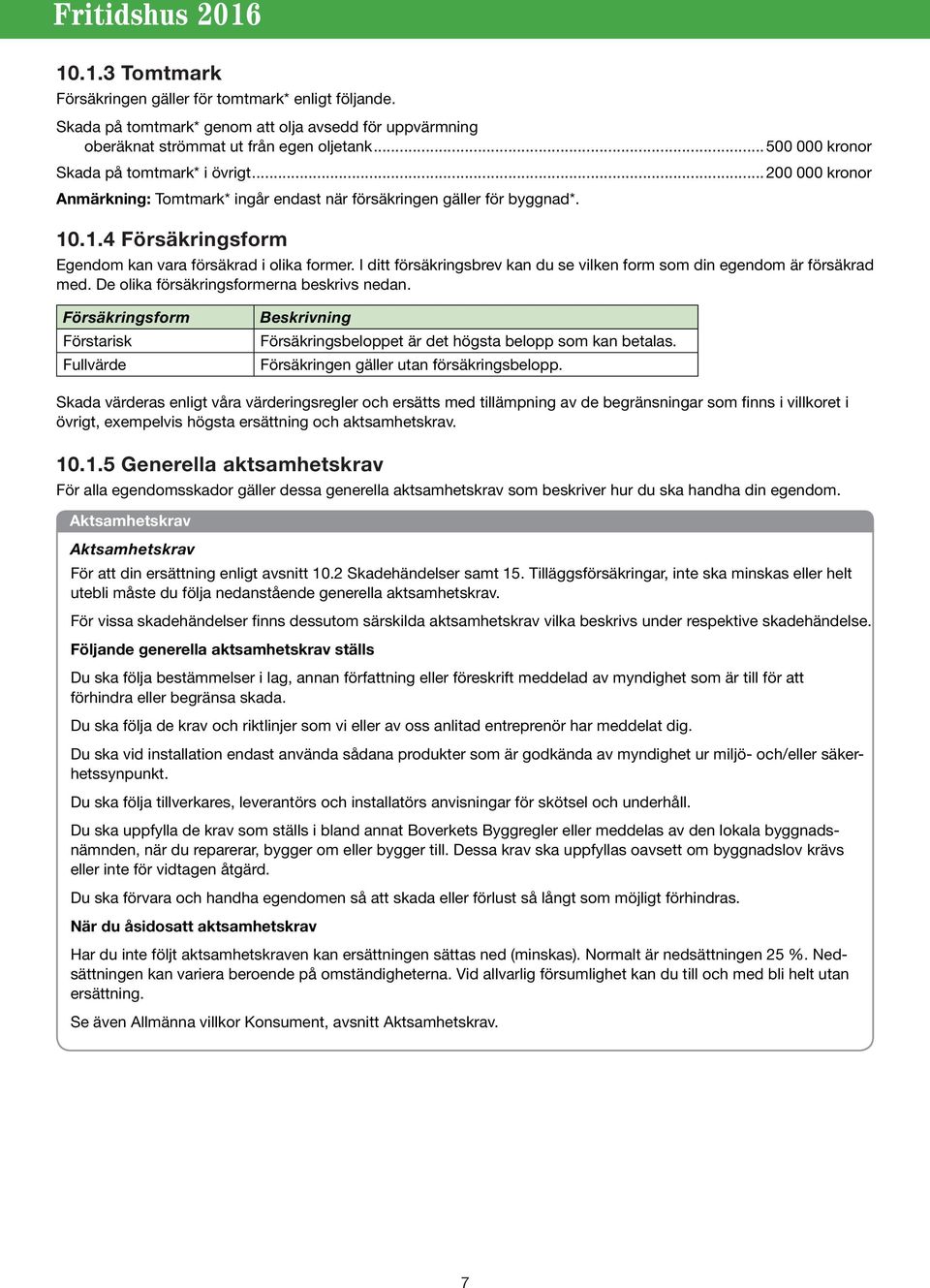 I ditt försäkringsbrev kan du se vilken form som din egendom är försäkrad med. De olika försäkringsformerna beskrivs nedan.